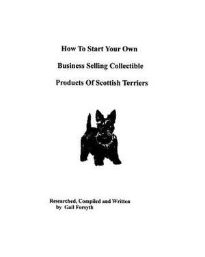 How to Start Your Own Business Selling Collectible Products of Scottish Terriers de Gail Forsyth