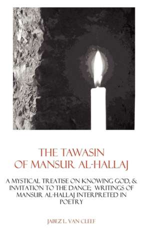 The Tawasin of Mansur Al-Hallaj, in Verse: A Mystical Treatise on Knowing God, & Invitation to the Dance de Jabez L. Van Cleef