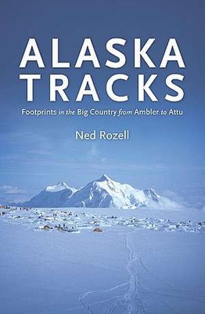 Alaska Tracks: Footprints in the Big Country from Ambler to Attu de Ned Rozell