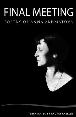 Final Meeting: Selected Poetry of Anna Akhmatova de Andrey Kneller