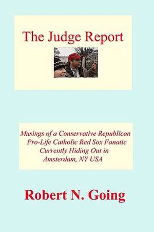 The Judge Report: Musings of a Conservative Republican Pro-Life Catholic Red Sox Fanatic de Robert N. Going