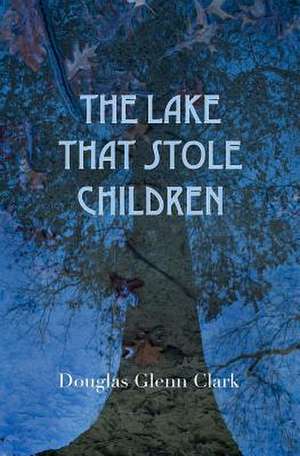 The Lake That Stole Children de Douglas Glenn Clark