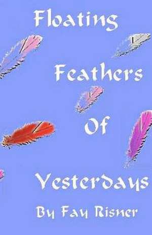 Floating Feathers of Yesterdays de Fay Risner