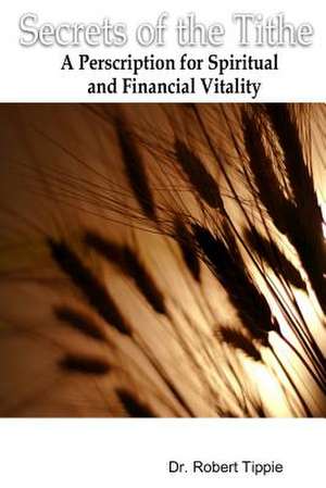 Secrets of the Tithe: A Perscription for Spiritual and Financial Vitality de Robert Tippie