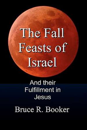 The Fall Feasts of Israel: And Their Fulfillment in Jesus de Bruce R. Booker