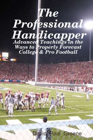 The Professional Handicapper: Advanced Teachings in the Ways to Properly Forecast College & Pro Football de David Paul Greene