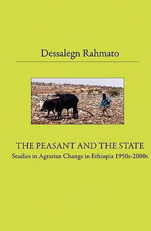 The Peasant and the State: Studies in Agrarian Change in Ethiopia 1950s - 2000s de Dessalegn Rahmato