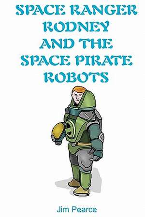 Space Ranger Rodney and the Space Pirate Robots de Jim Pearce