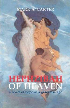 Hephzibah of Heaven: A Novel of Hope in a Graceless Age de Mark A. Carter