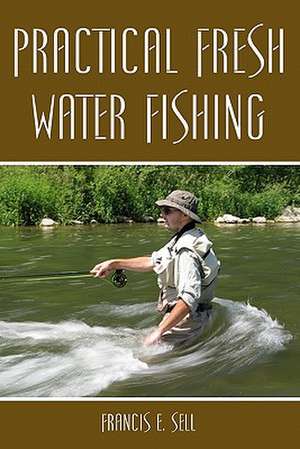 Practical Fresh Water Fishing de Francis E. Sell