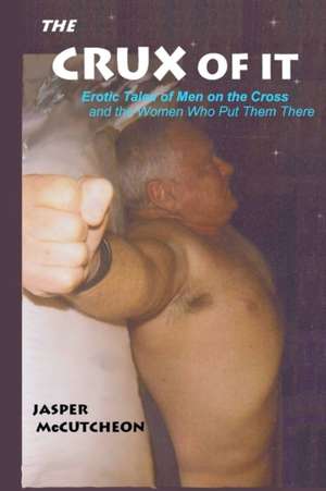 The Crux of It: Erotic Tales of Men on the Cross and the Women Who Put Them There de Jasper McCutcheon