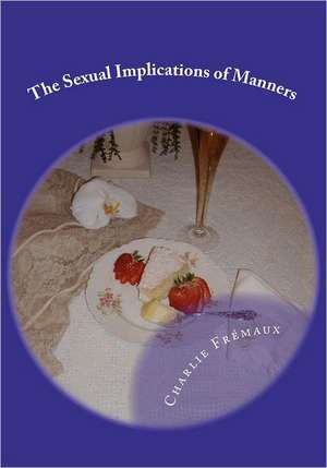 The Sexual Implications of Manners: The Scriptures of the World's First Faith de Charlie Fremaux