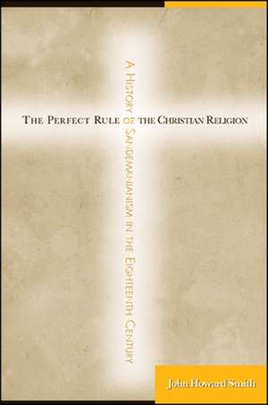 The Perfect Rule of the Christian Religion: A History of Sandemanianism in the Eighteenth Century de John Howard Smith