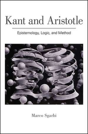 Kant and Aristotle: Epistemology, Logic, and Method de Marco Sgarbi