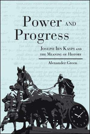 Power and Progress: Joseph Ibn Kaspi and the Meaning of History de Alexander Green