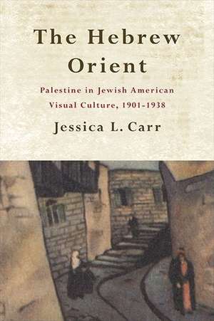 The Hebrew Orient: Palestine in Jewish American Visual Culture, 1901-1938