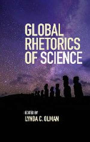 Global Rhetorics of Science de Lynda C. Olman