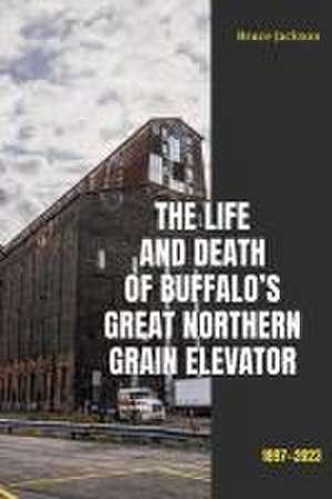 The Life and Death of Buffalo's Great Northern Grain Elevator de Bruce Jackson