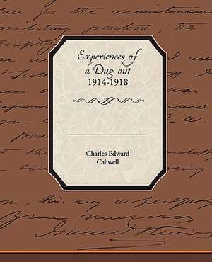 Experiences of a Dug Out 1914-1918: Administrator de Charles Edward Callwell