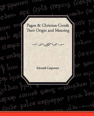 Pagan-Christian Creeds Their Origin and Meaning de Edward Carpenter