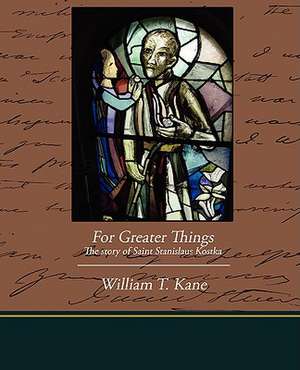 For Greater Things the Story of Saint Stanislaus Kostka: Administrator de William T. Kane