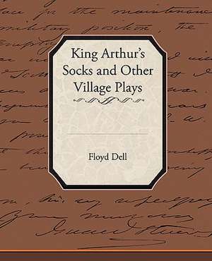 King Arthur's Socks and Other Village Plays de Floyd Dell