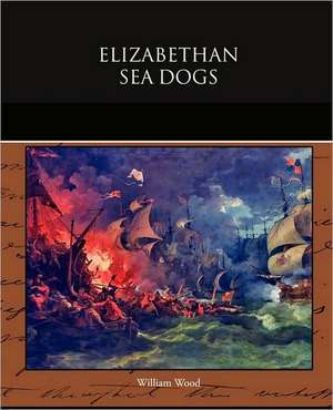 Elizabethan Sea Dogs de William Wood