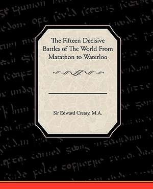 The Fifteen Decisive Battles of the World from Marathon to Waterloo de Edward Creasy