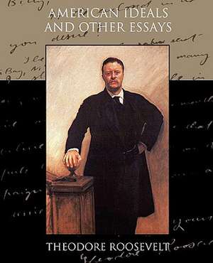 American Ideals and Other Essays Social and Political de Theodore Roosevelt