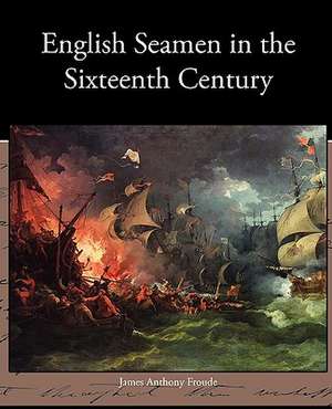 English Seamen in the Sixteenth Century de James Anthony Froude