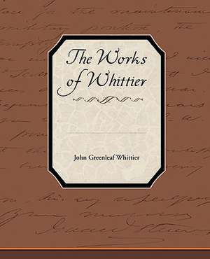 The Works of Whittier de John Greenleaf Whittier