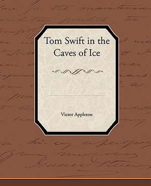 Tom Swift in the Caves of Ice de Victor II Appleton