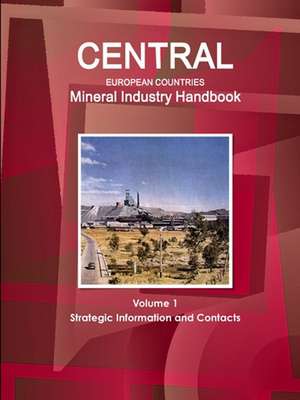 Central European Countries Mineral Industry Handbook Volume 1 Strategic Information and Contacts de Inc. Ibp