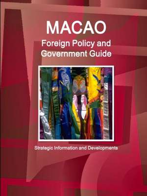 Macao Foreign Policy and Government Guide - Strategic Information and Developments de Ibp Inc