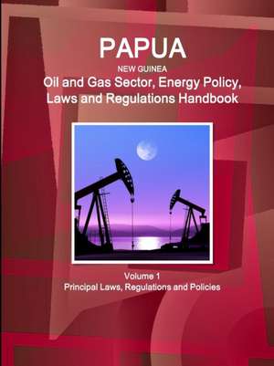 Papua New Guinea Oil and Gas Sector, Energy Policy, Laws and Regulations Handbook Volume 1 Principal Laws, Regulations and Policies de Inc. Ibp