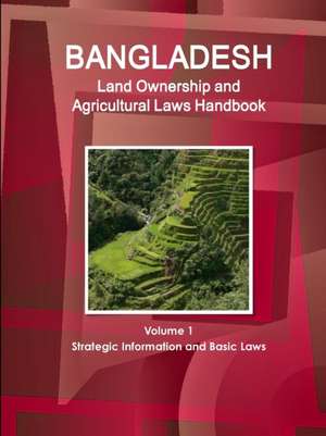 Bangladesh Land Ownership and Agricultural Laws Handbook Volume 1 Strategic Information and Basic Laws de Ibp Inc