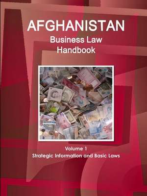 Afghanistan Business Law Handbook Volume 1 Strategic Information and Basic Laws de Inc Ibp