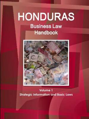 Honduras Business Law Handbook Volume 1 Strategic Information and Basic Laws de Inc. Ibp