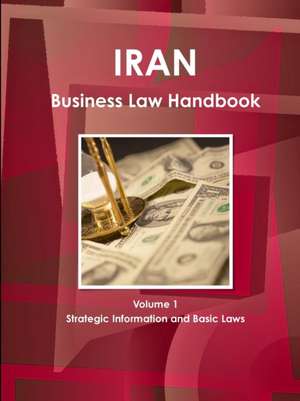 Iran Business Law Handbook Volume 1 Strategic Information and Basic Laws de Ibp Inc