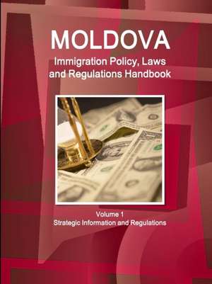 Moldova Immigration Policy, Laws and Regulations Handbook Volume 1 Strategic Information and Regulations de Inc. Ibp