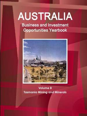 Australia Business and Investment Opportunities Yearbook Volume 8 Tasmania Mining and Minerals de Inc. Ibp