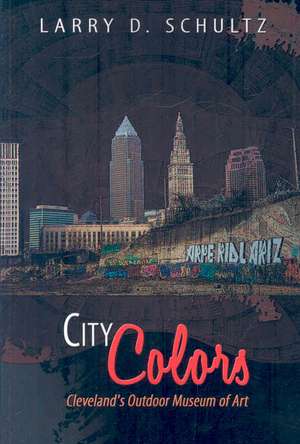 City Colors: Cleveland's Outdoor Museum of Art de Larry D. Schultz