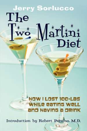 The Two Martini Diet: How I Lost 100+ Lbs While Eating Well and Having a Drink de Jerry Sorlucco