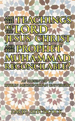 Are the Teachings of the Lord Jesus Christ and the Prophet Muhammad Reconcilable? de David Hitchcock