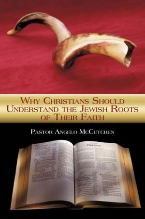 Why Christians Should Understand the Jewish Roots of Their Faith de Pastor Angelo McCutchen