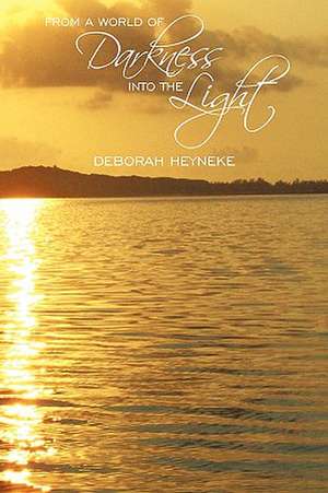 From a World of Darkness Into the Light de Deborah Heyneke