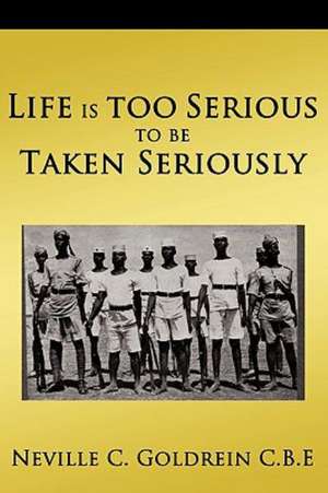 Life Is Too Serious to Be Taken Seriously de Neville C. Goldrein C. B. E.