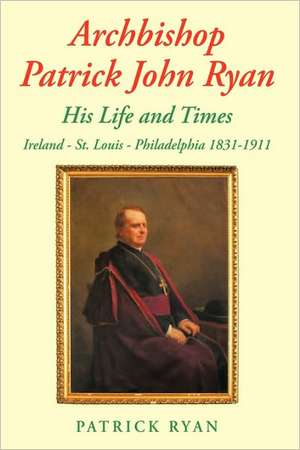 Archbishop Patrick John Ryan His Life and Times de Patrick Ryan