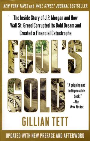 Fool's Gold: The Inside Story of J.P. Morgan and How Wall Street Greed Corrupted Its Bold Dream and Created a Financial Catastrophe de Gillian Tett