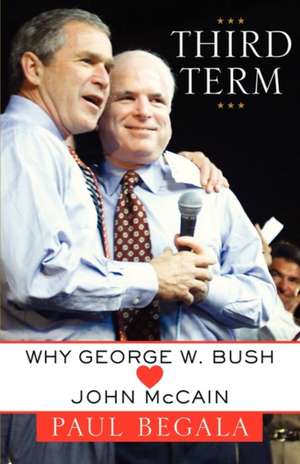 Third Term: Why George W. Bush (Hearts) John McCain de Paul Begala